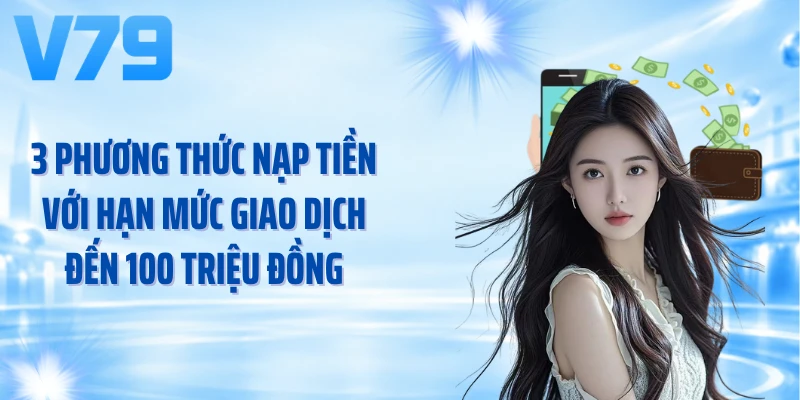 3 phương thức nạp tiền với hạn mức giao dịch đến 100 triệu đồng