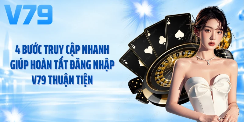 4 bước truy cập nhanh giúp hoàn tất đăng nhập V79 thuận tiện