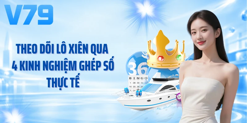 Theo dõi lô xiên qua 4 kinh nghiệm ghép số thực tế